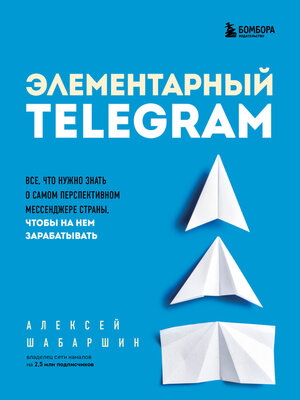 cover image of Элементарный TELEGRAM. Все, что нужно знать о самом перспективном мессенджере страны, чтобы на нем зарабатывать